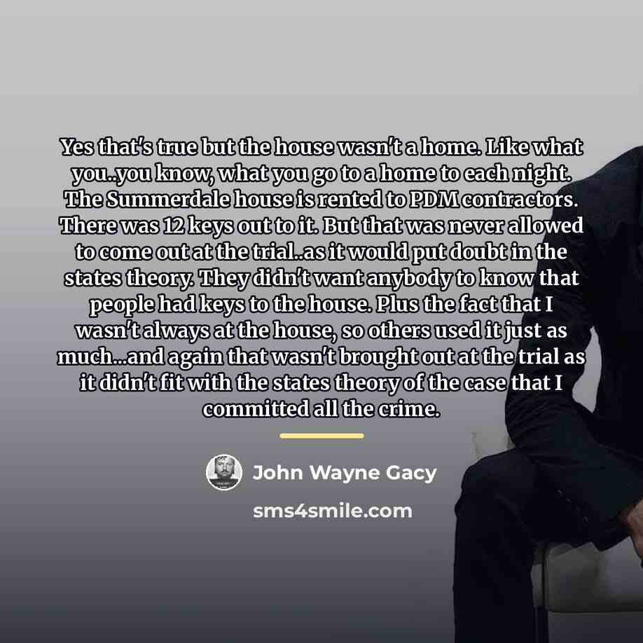 “Yes that's true but the house wasn't a home. Like…” quote by John Wayne Gacy