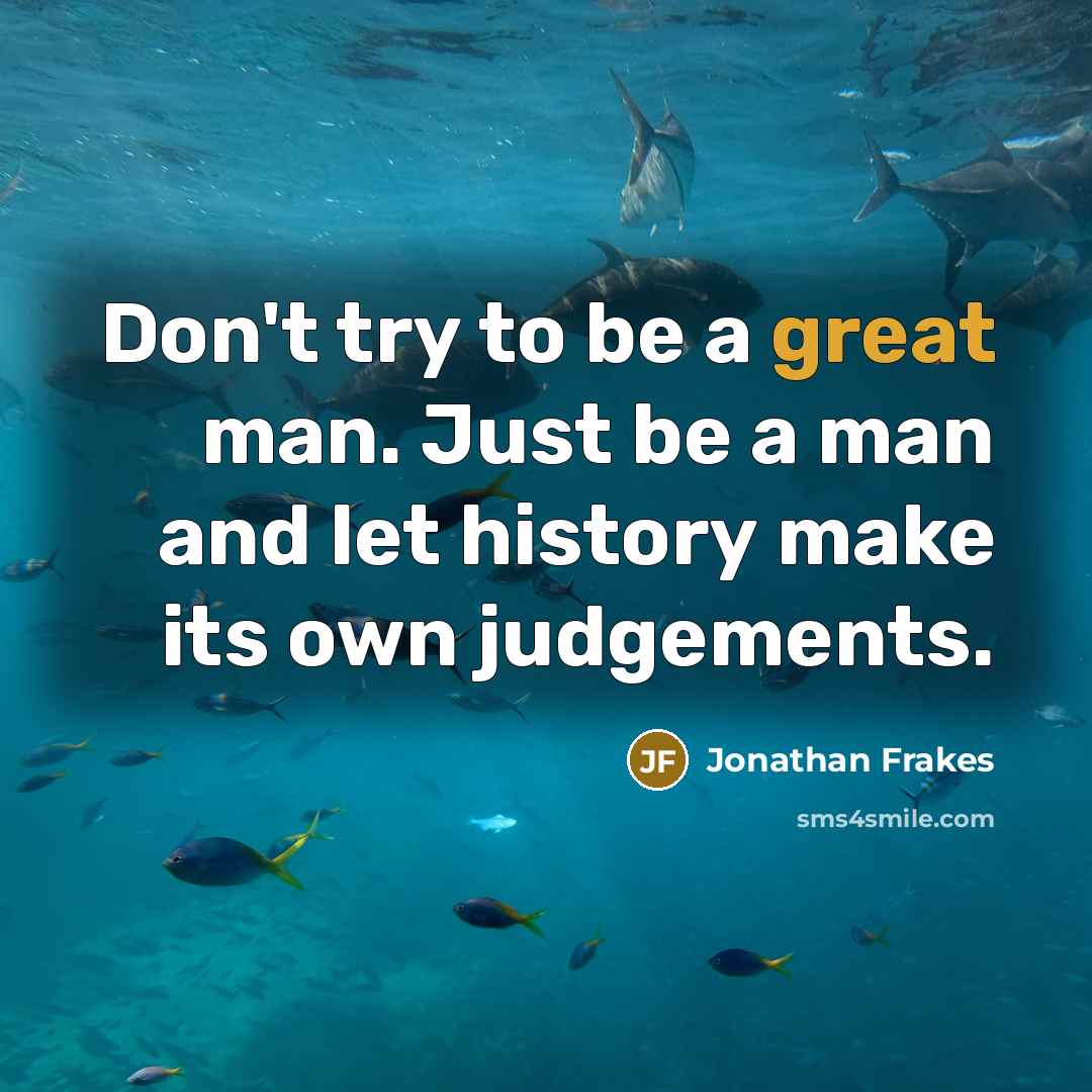 “Don't try to be a great man. Just be a man and let history make its own judgements.” quote by Jonathan Frakes