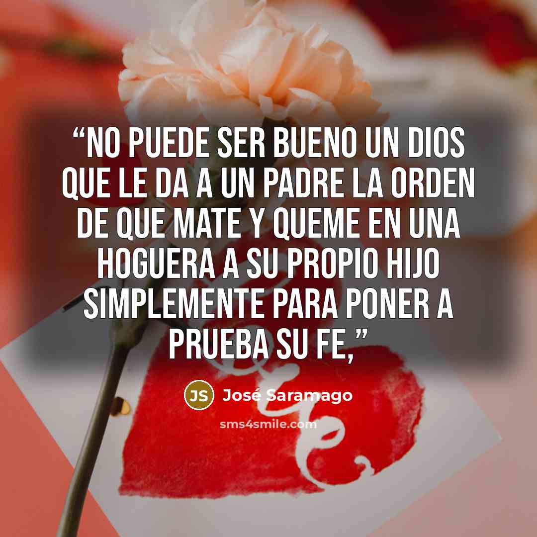 “No puede ser bueno un dios que le da a un padre la orden de que mate y queme en una hoguera a su propio hijo simplemente para poner a prueba su fe,” quote by José Saramago