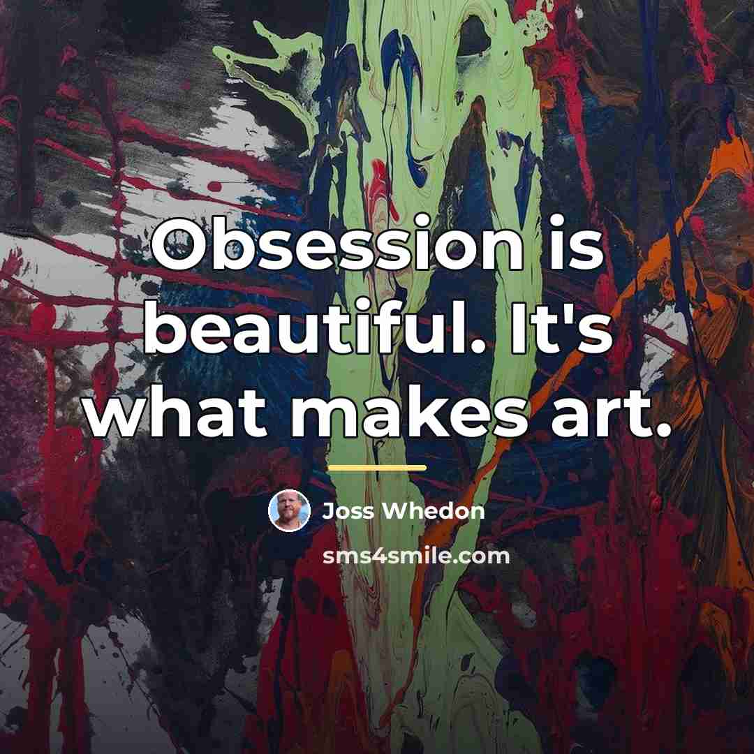 “Obsession is beautiful. It's what makes art.…” quote by Joss Whedon