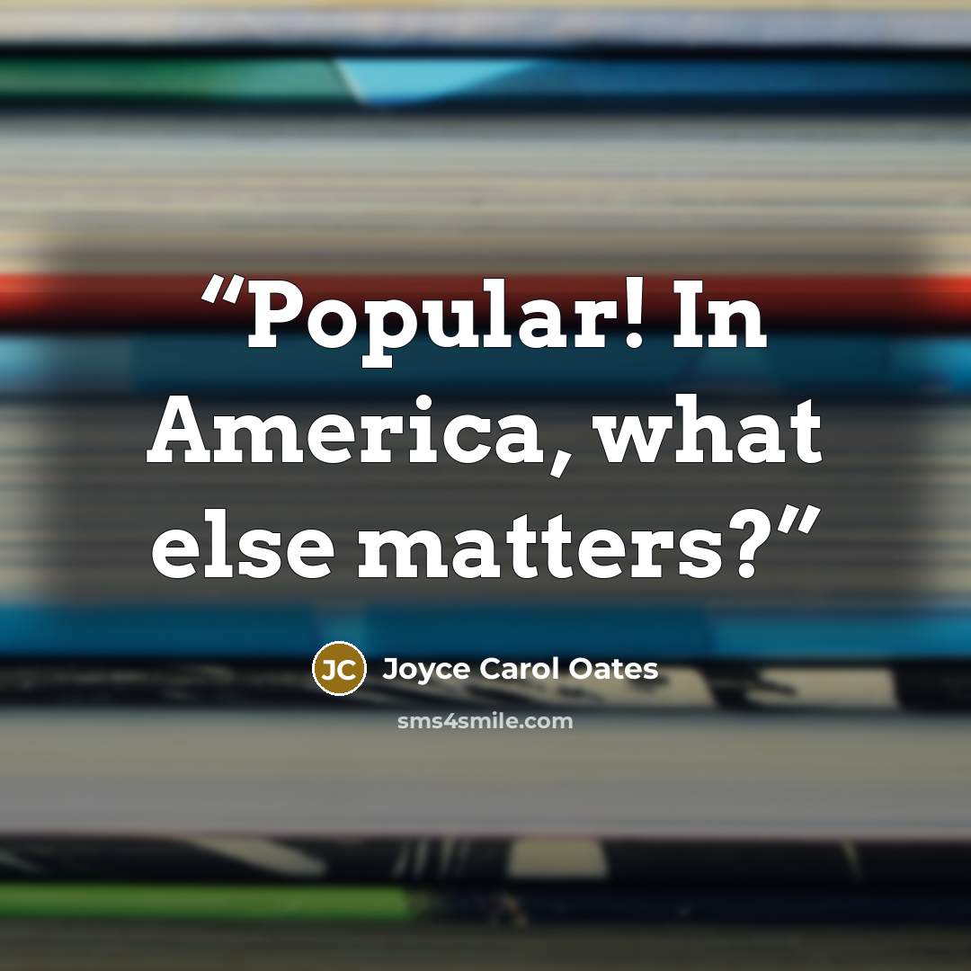 “Popular! In America, what else matters?” quote by Joyce Carol Oates