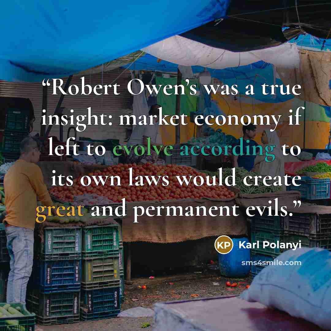 “Robert Owen’s was a true insight: market economy if left to evolve according to its own laws would create great and permanent evils.” quote by Karl Polanyi