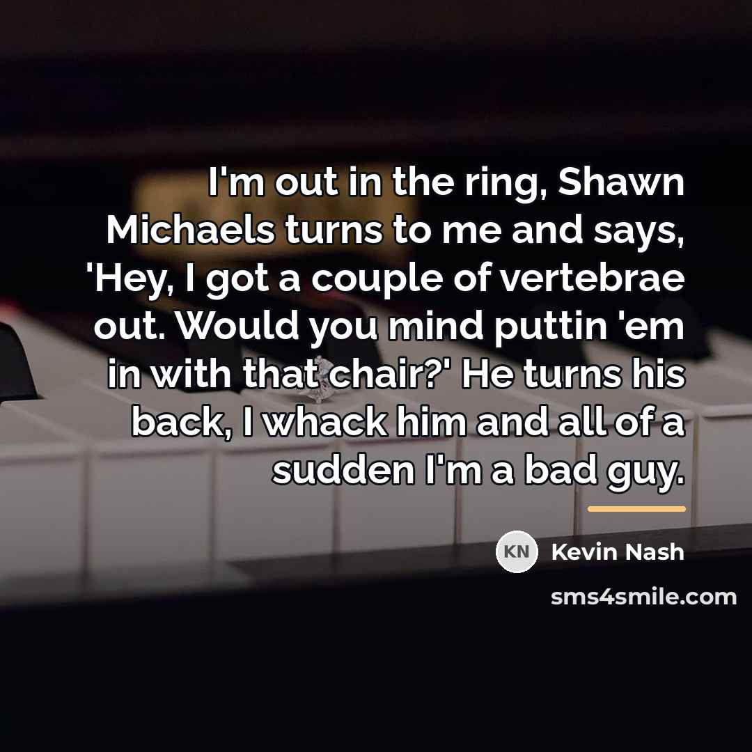 “I'm out in the ring, Shawn Michaels turns to me…” quote by Kevin Nash