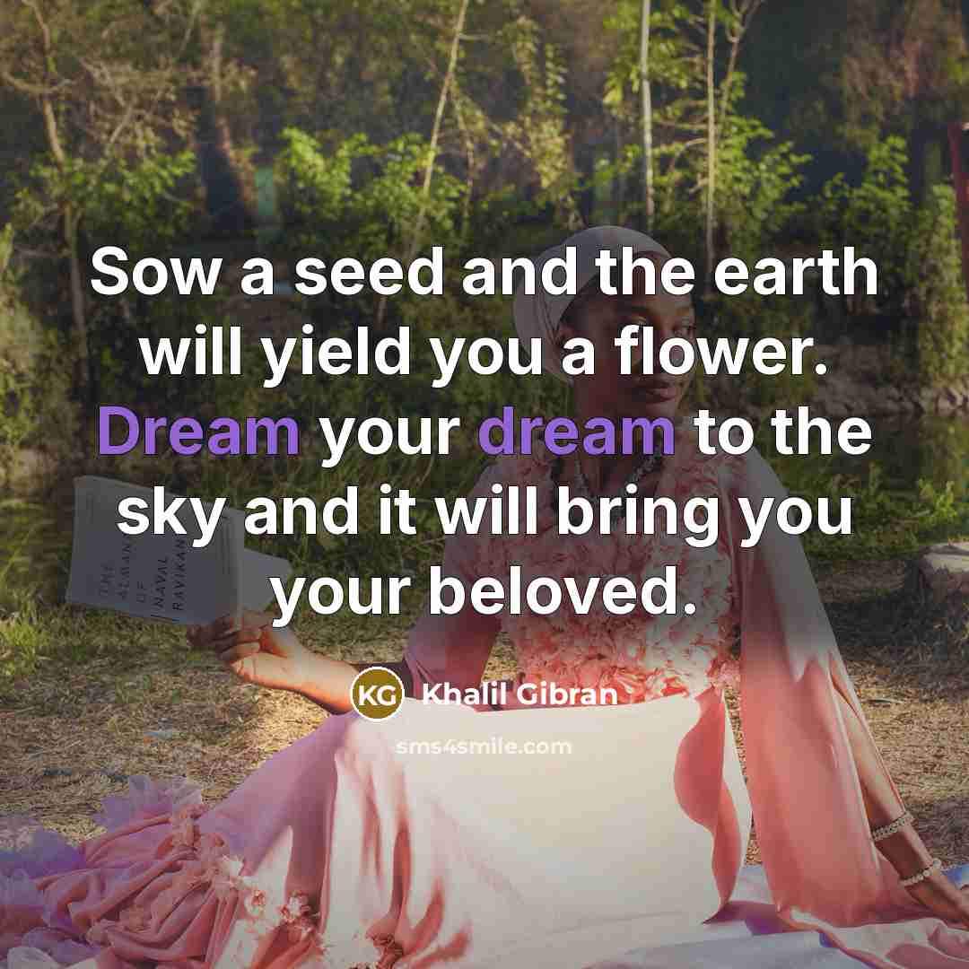 “Sow a seed and the earth will yield you a…” quote by Khalil Gibran