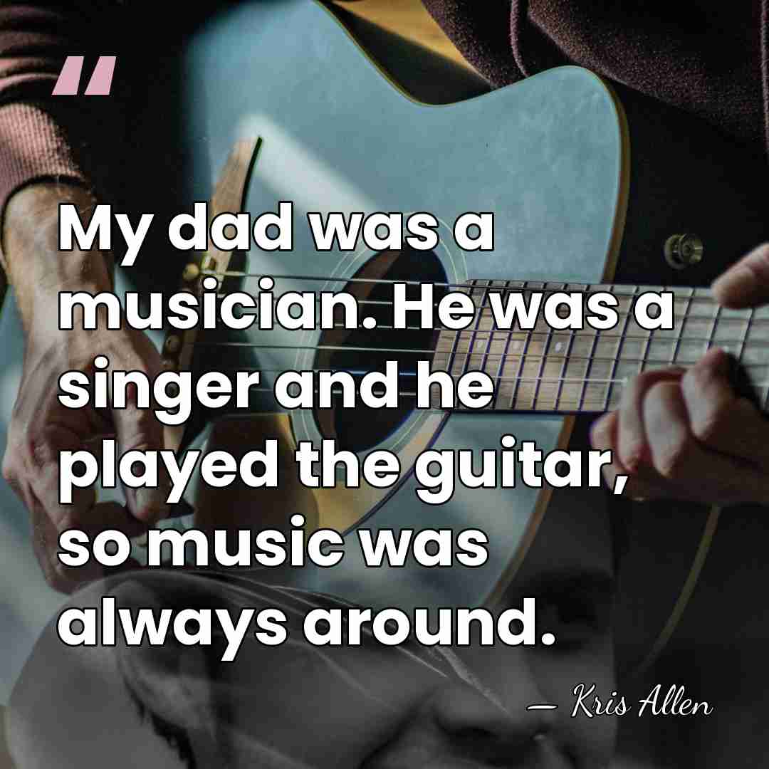 My dad was a musician. He was a singer and he played&hellip; - Kris Allen