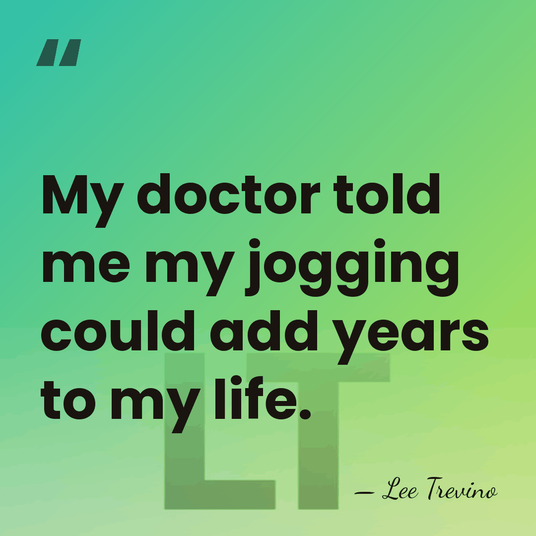 My doctor told me my jogging could add years to my life. - Lee Trevino