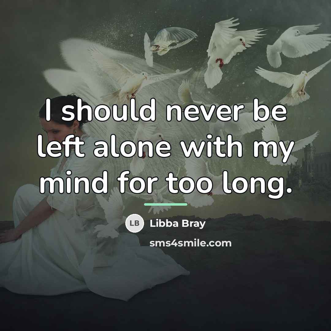 “I should never be left alone with my mind for…” quote by Libba Bray
