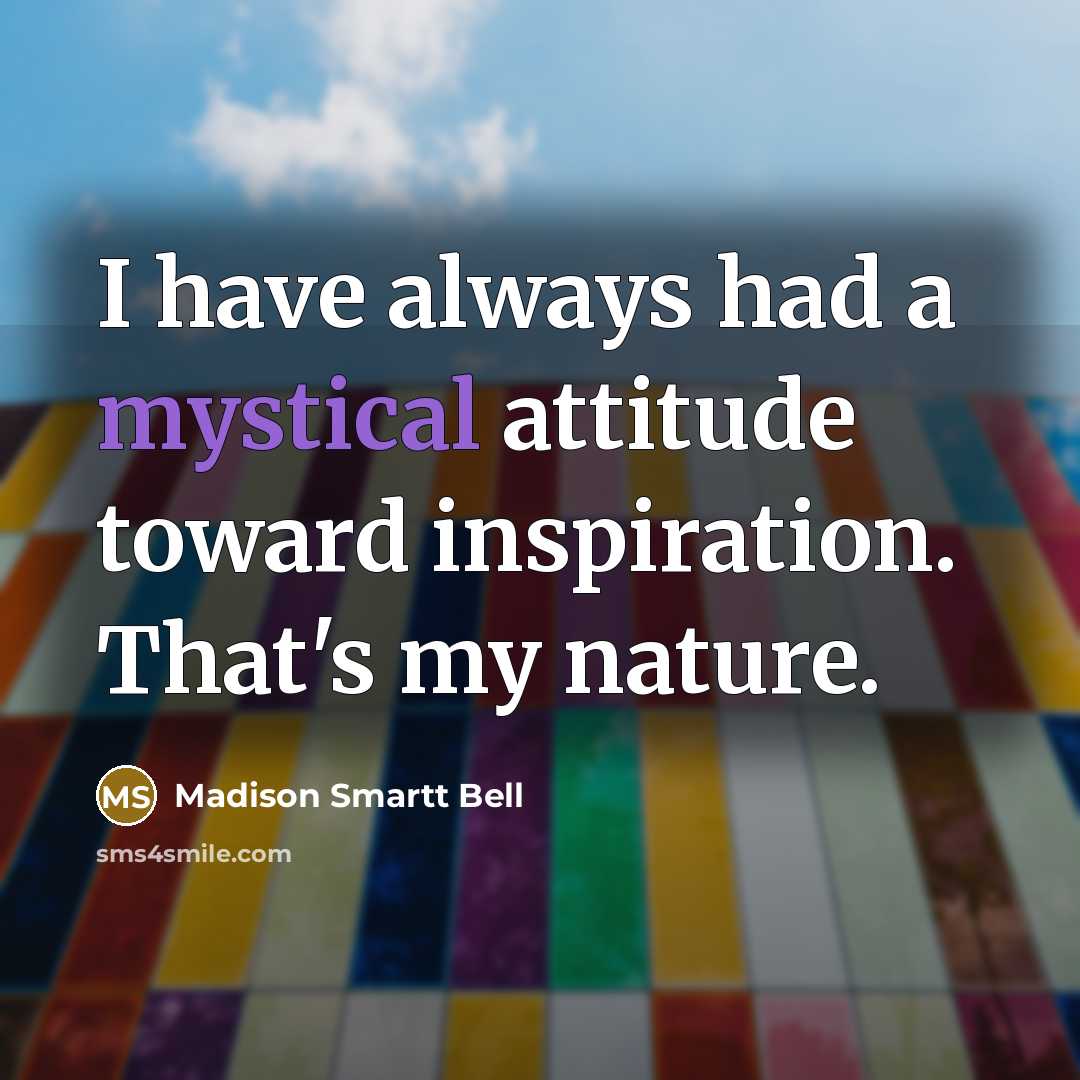 “I have always had a mystical attitude toward inspiration. That's…” quote by Madison Smartt Bell