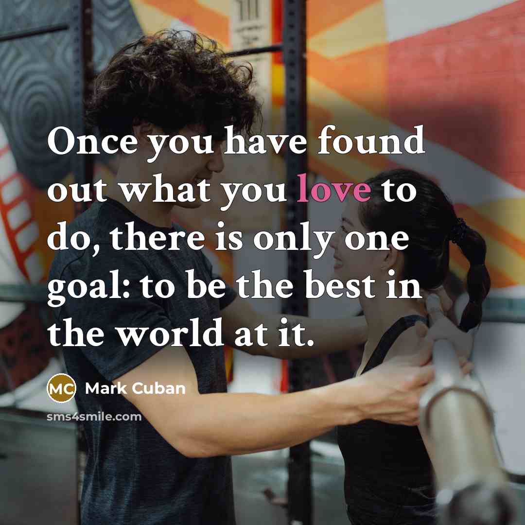 “Once you have found out what you love to do,…” quote by Mark Cuban