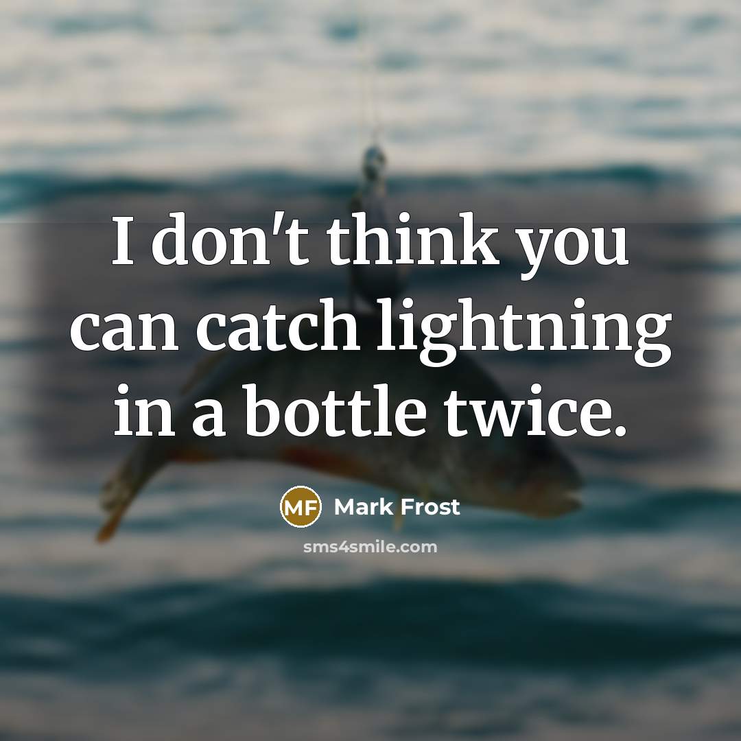 “I don't think you can catch lightning in a bottle…” quote by Mark Frost