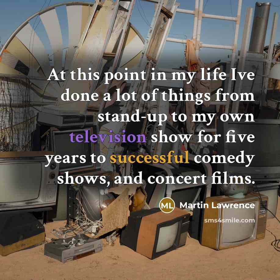 “At this point in my life Ive done a lot of things from stand-up to my own television show for five years to successful comedy shows, and concert films.” quote by Martin Lawrence