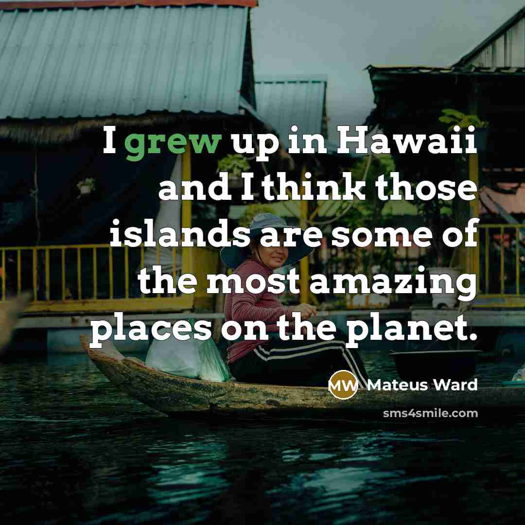 “I grew up in Hawaii and I think those islands…” quote by Mateus Ward