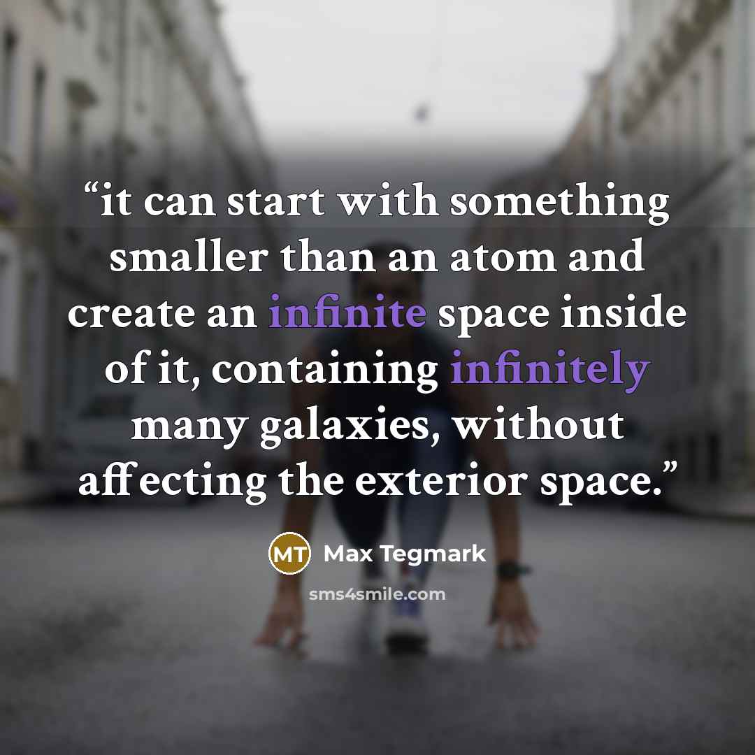 “it can start with something smaller than an atom and create an infinite space inside of it, containing infinitely many galaxies, without affecting the exterior space.” quote by Max Tegmark