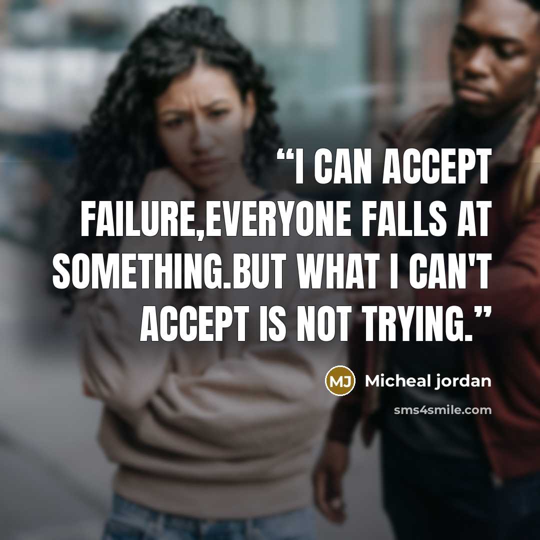 “i can accept FAILURE,everyone falls at something.but what i can't accept is NOT TRYING.” quote by Micheal jordan