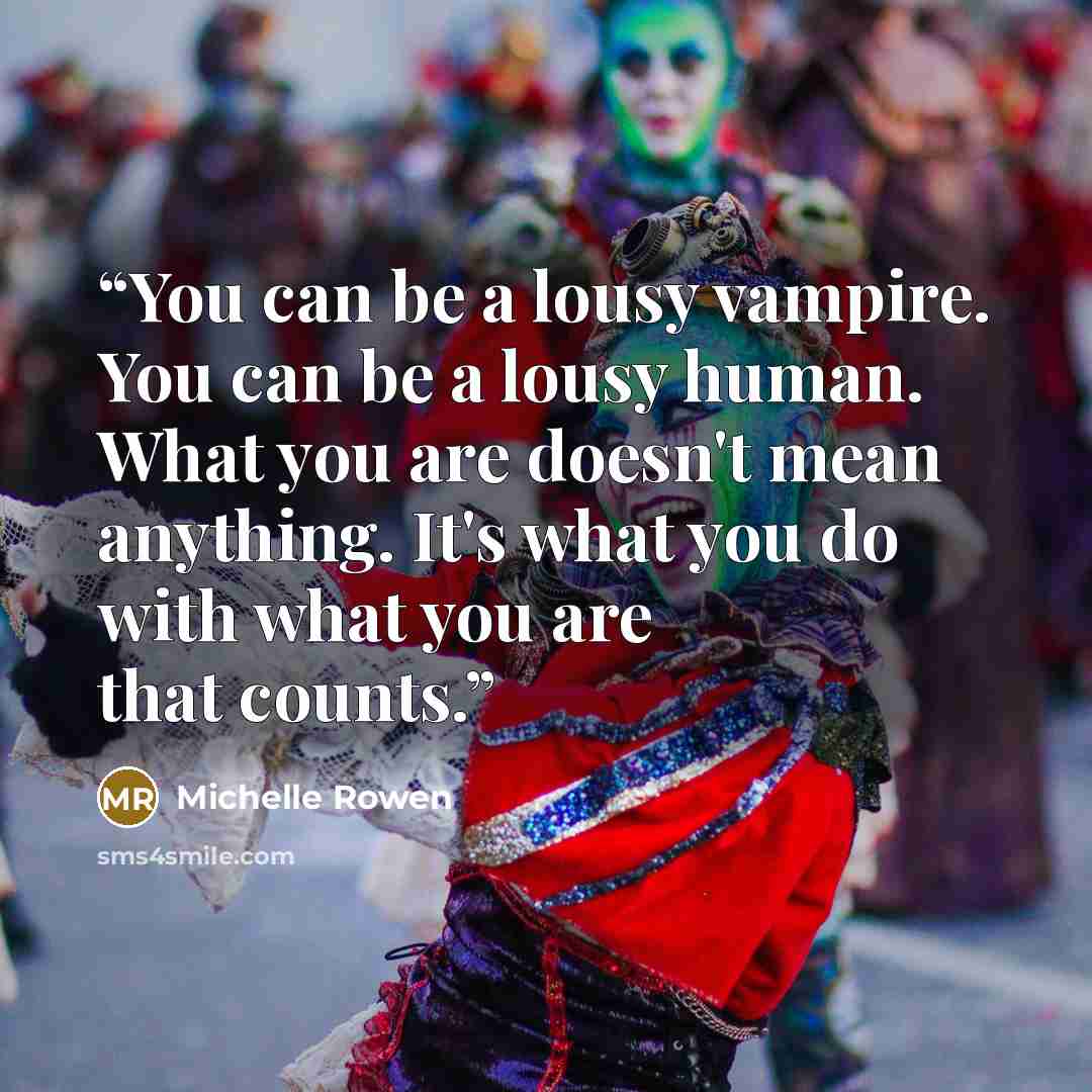 “You can be a lousy vampire. You can be a lousy human. What you are doesn't mean anything. It's what you do with what you are that counts.” quote by Michelle Rowen