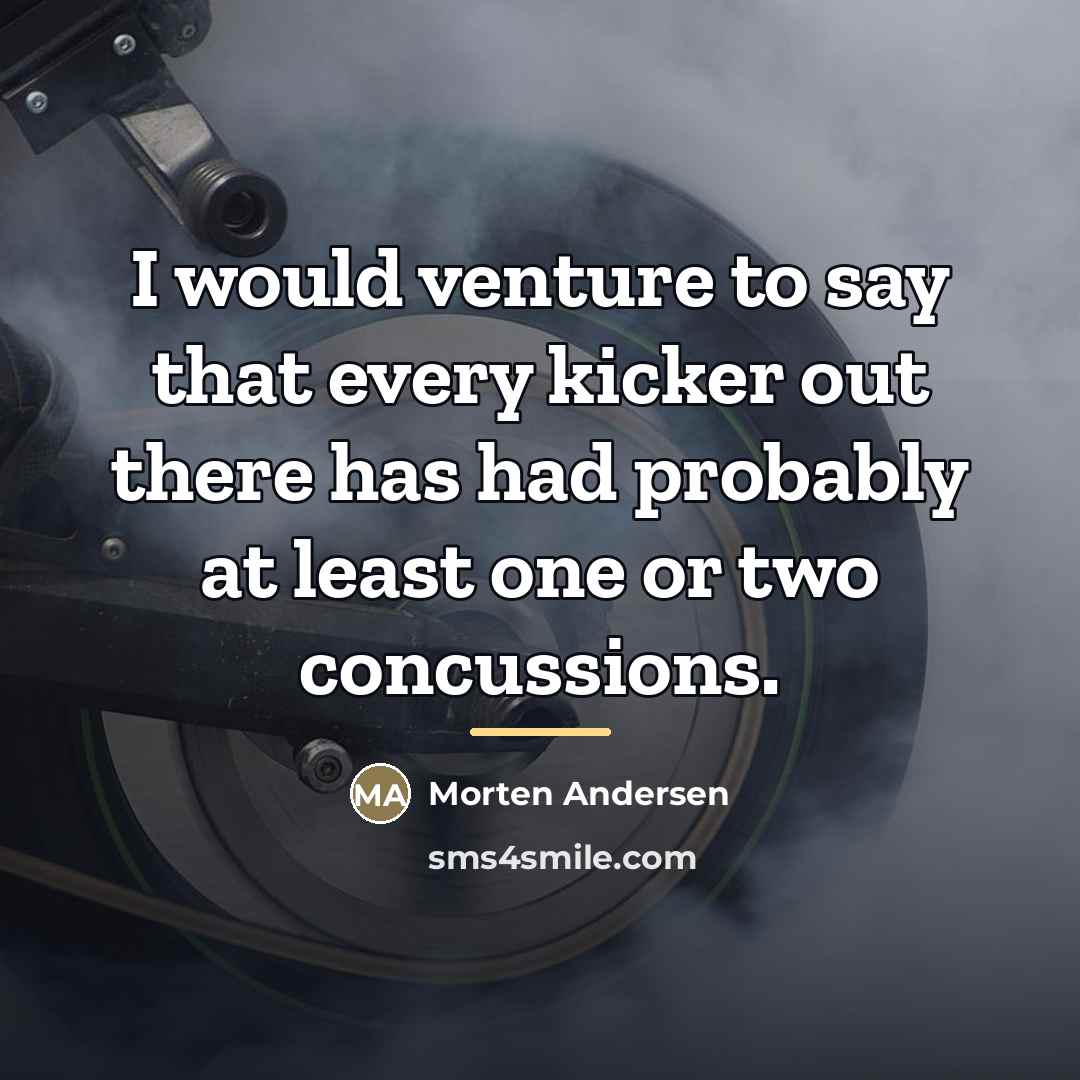 “I would venture to say that every kicker out there…” quote by Morten Andersen