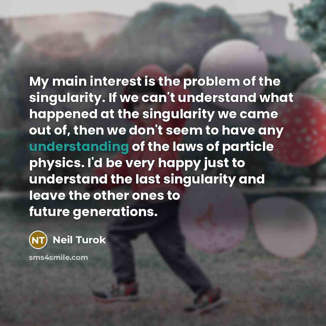 “My main interest is the problem of the singularity. If…” quote by Neil Turok