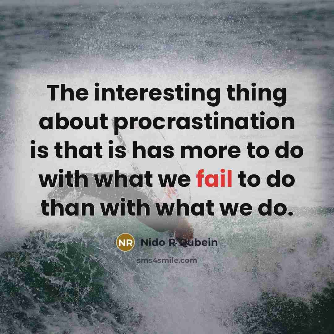 “The interesting thing about procrastination is that is has more to do with what we fail to do than with what we do.” quote by Nido R Qubein