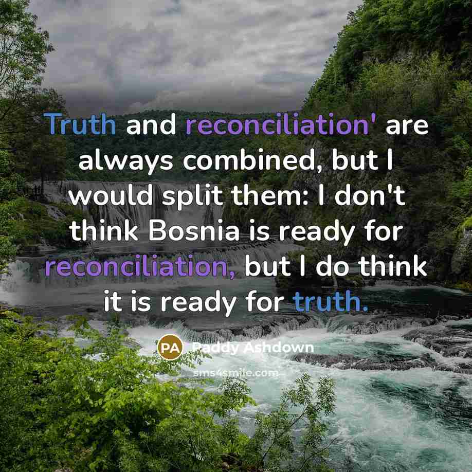 “Truth and reconciliation' are always combined, but I would split…” quote by Paddy Ashdown