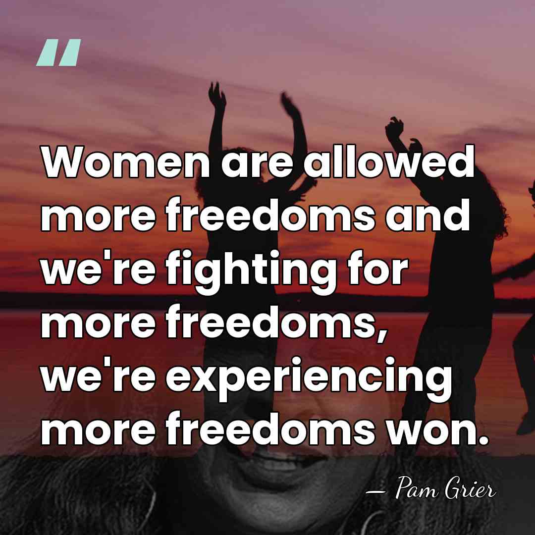 Women are allowed more freedoms and we're fighting for more freedoms, we're&hellip; - Pam Grier