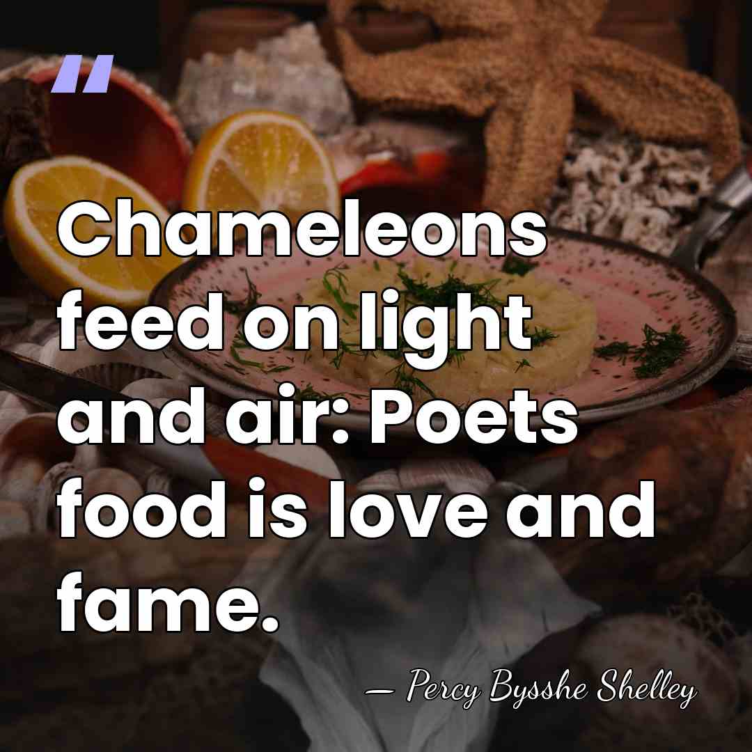 Chameleons feed on light and air: Poets food is love and fame. - Percy Bysshe Shelley