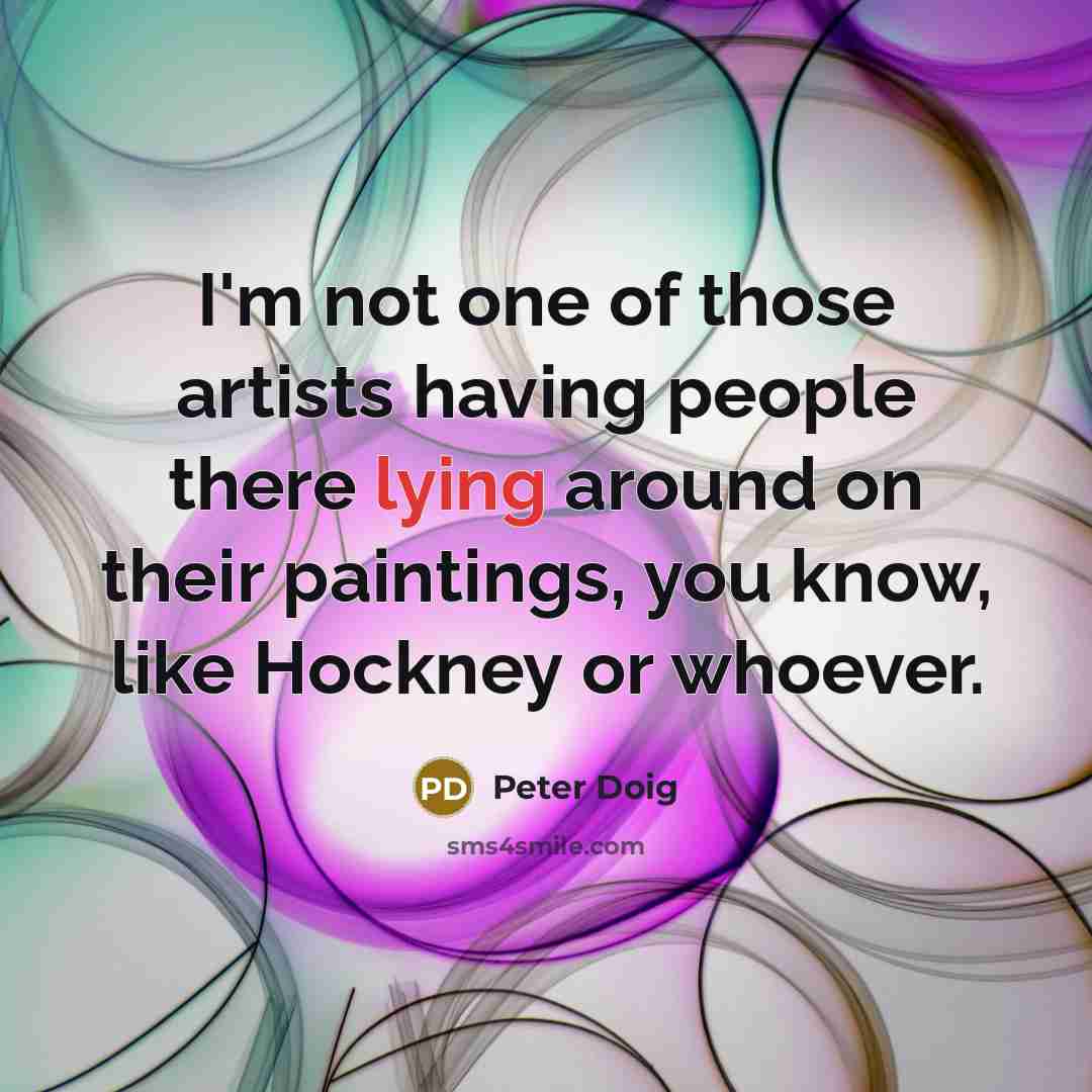 “I'm not one of those artists having people there lying…” quote by Peter Doig