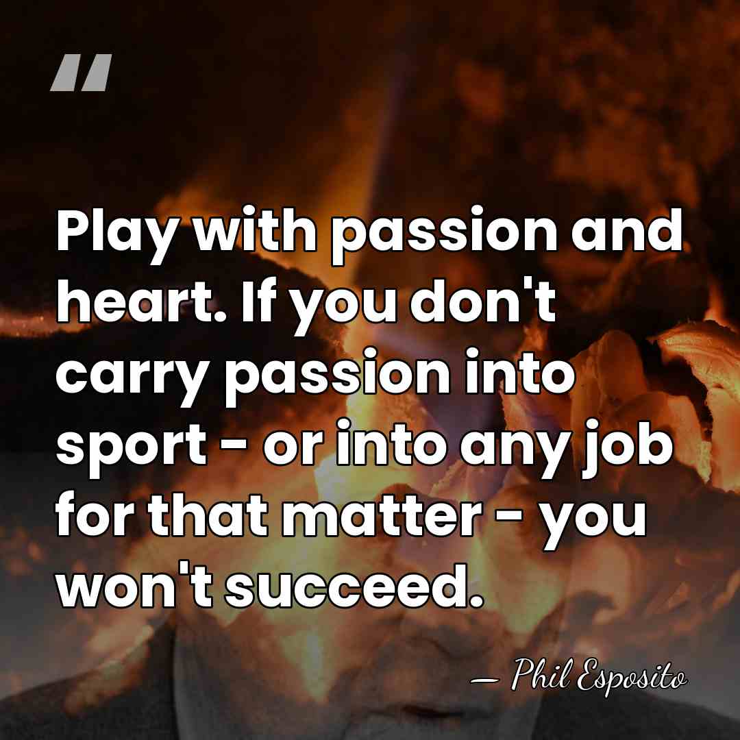 Play with passion and heart. If you don't carry passion into sport&hellip; - Phil Esposito