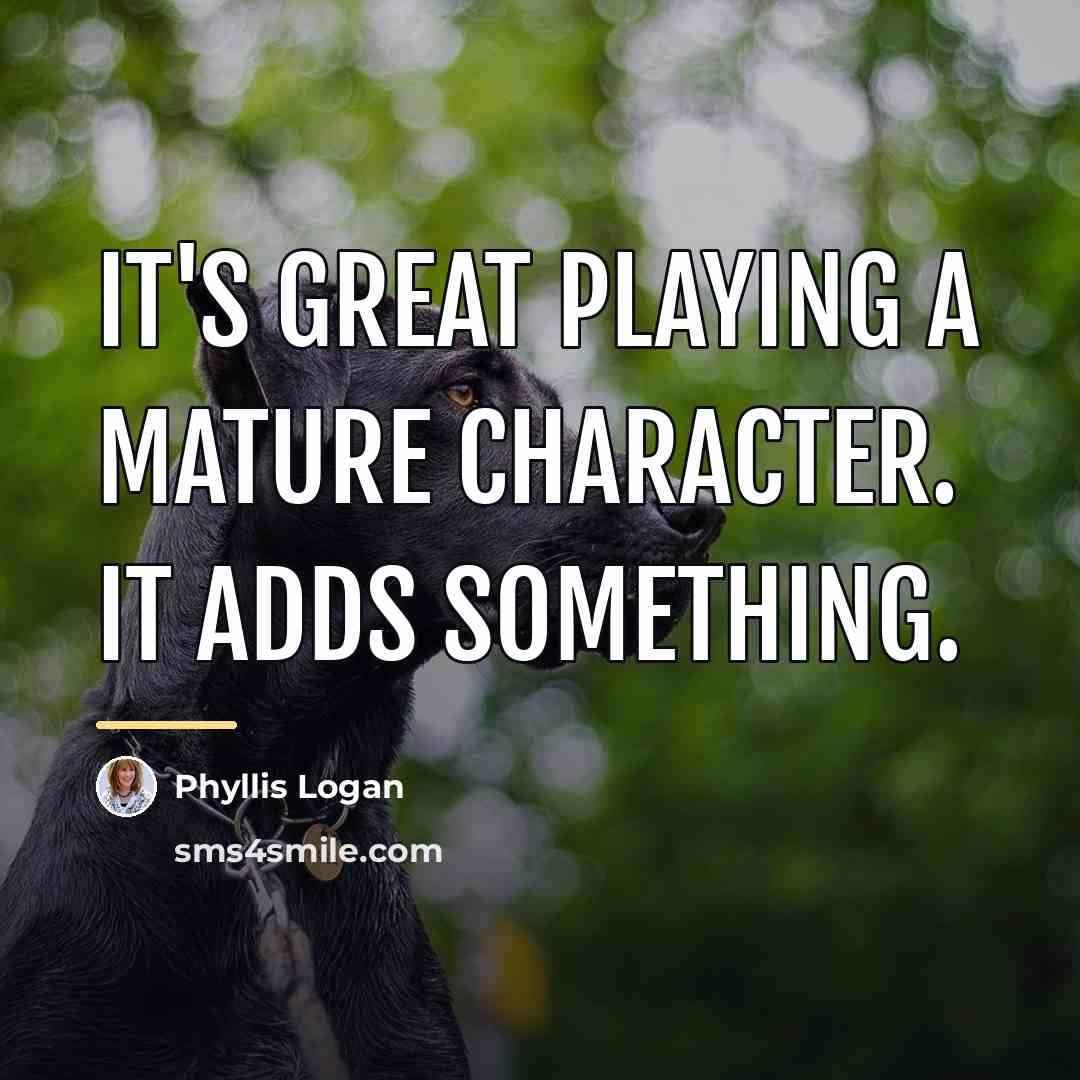 “It's great playing a mature character. It adds something.…” quote by Phyllis Logan