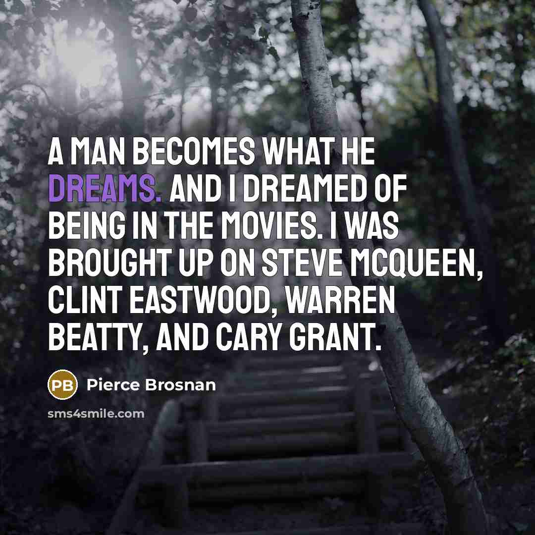 “A man becomes what he dreams. And I dreamed of…” quote by Pierce Brosnan