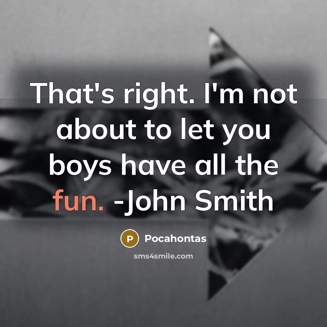 “That's right. I'm not about to let you boys have all the fun. -John Smith” quote by Pocahontas