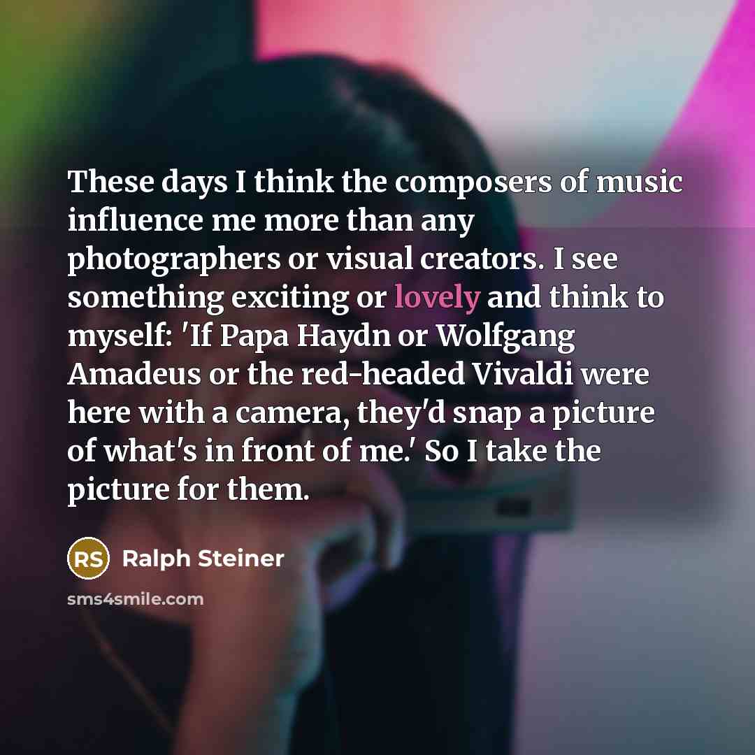 “These days I think the composers of music influence me…” quote by Ralph Steiner