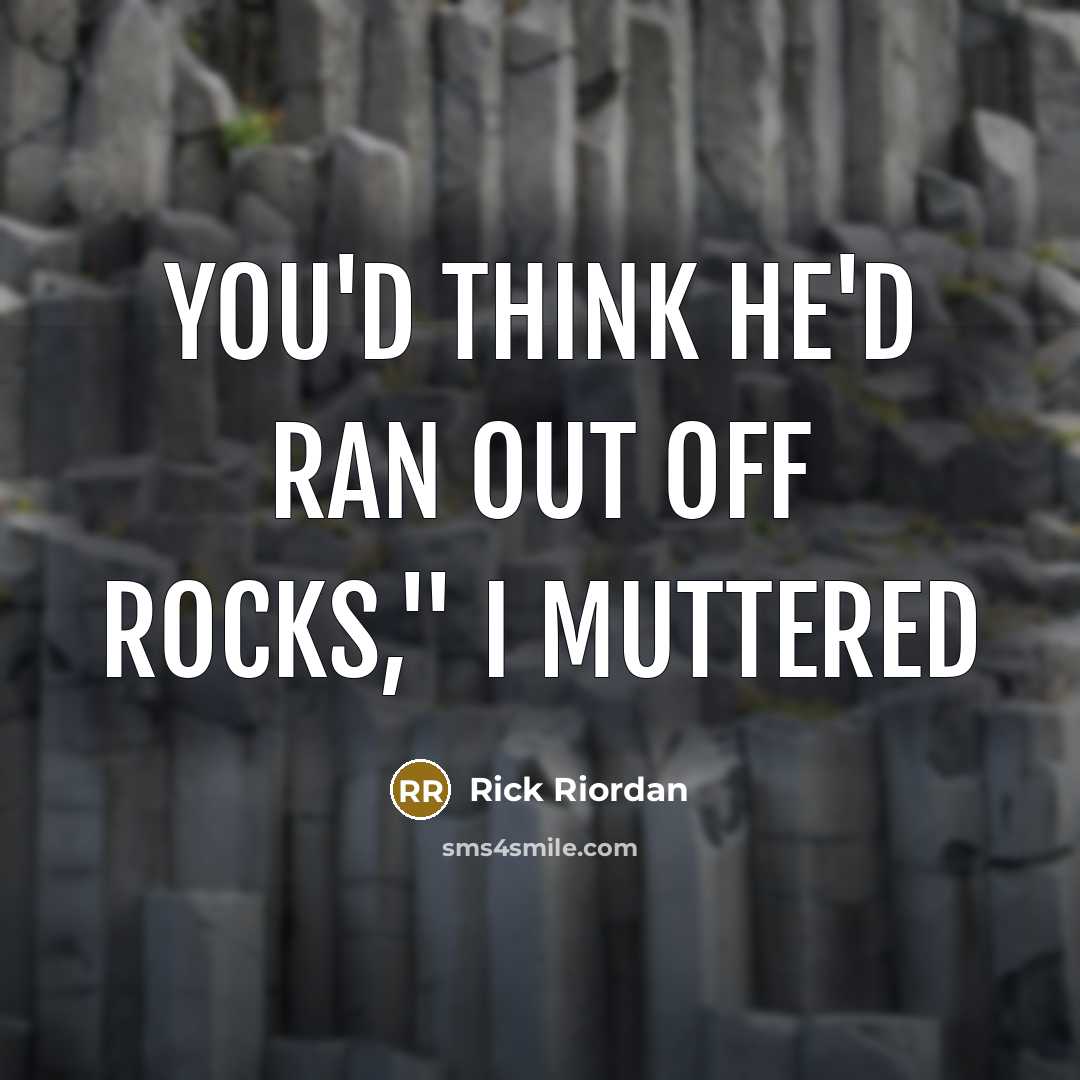 “You'd think he'd ran out off rocks," I muttered…” quote by Rick Riordan