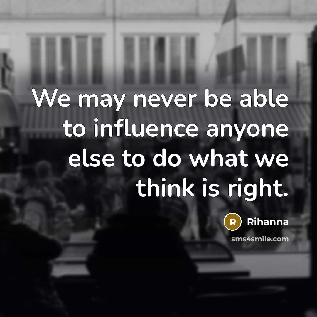 “We may never be able to influence anyone else to…” quote by Rihanna