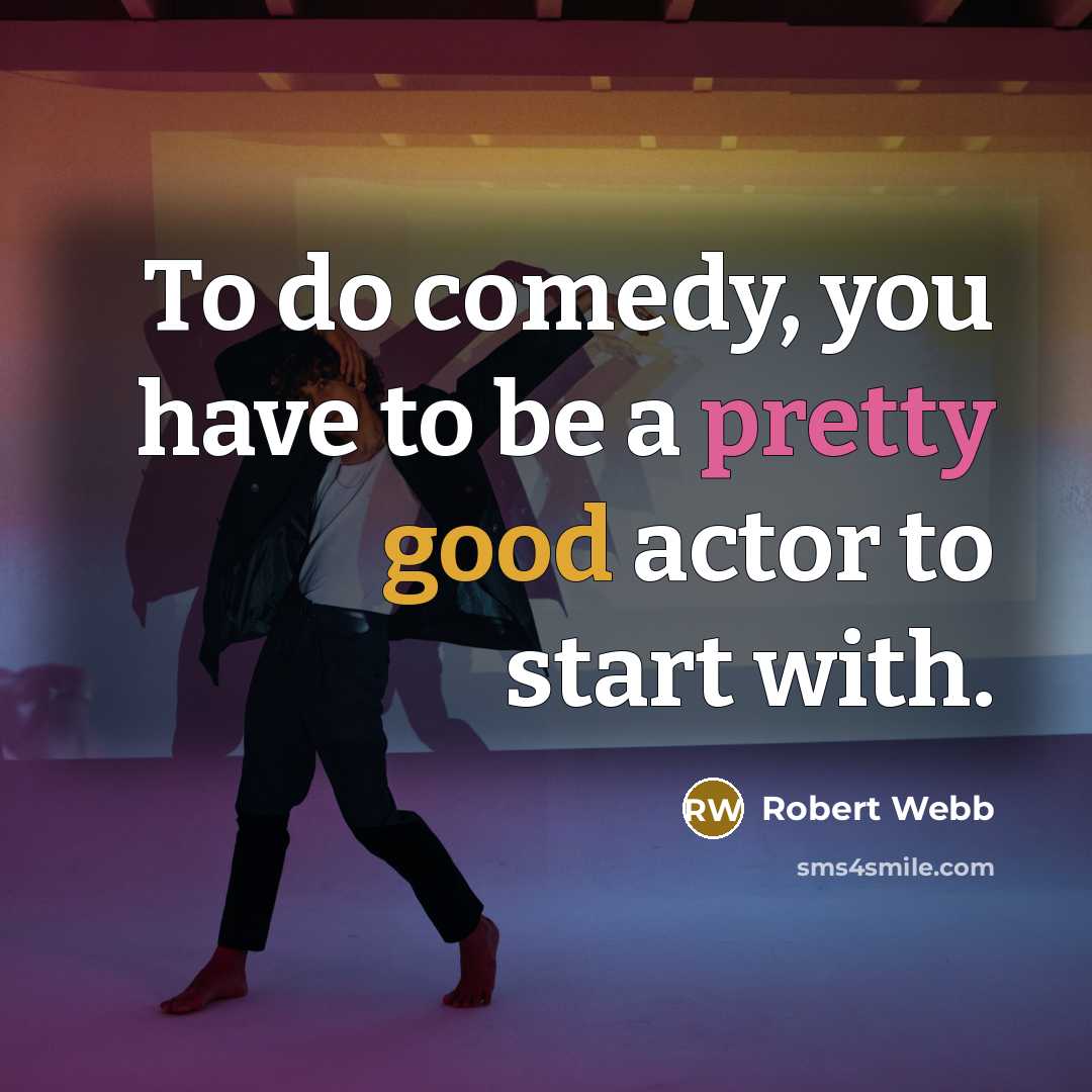 “To do comedy, you have to be a pretty good…” quote by Robert Webb