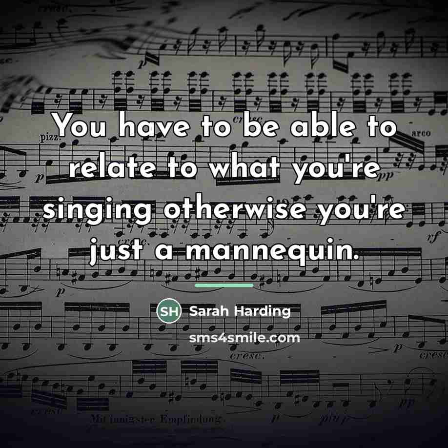 “You have to be able to relate to what you're…” quote by Sarah Harding