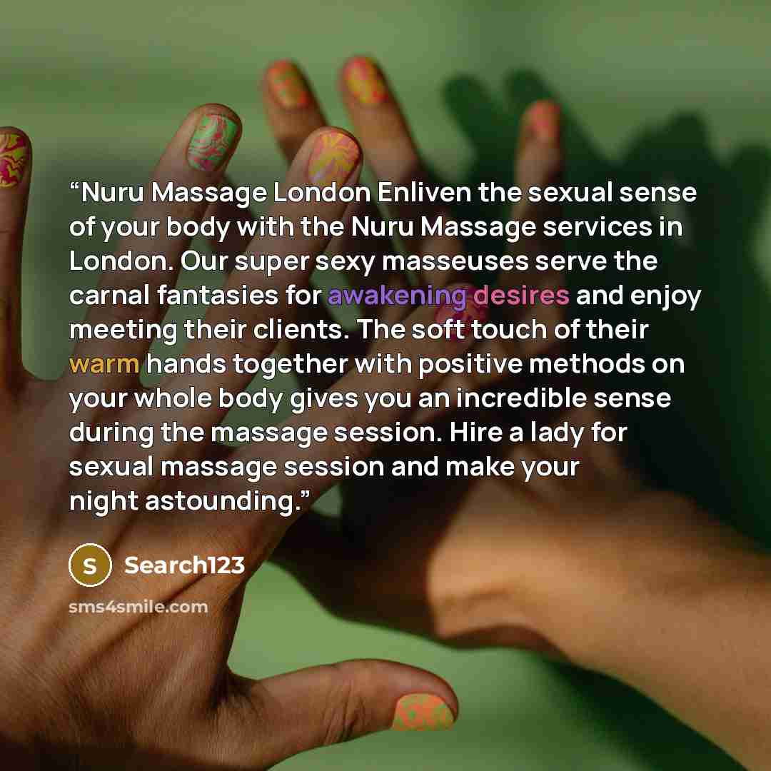 “Nuru Massage London Enliven the sexual sense of your body with the Nuru Massage services in London. Our super sexy masseuses serve the carnal fantasies for awakening desires and enjoy meeting their clients. The soft touch of their warm hands together with positive methods on your whole body gives…” quote by Search123