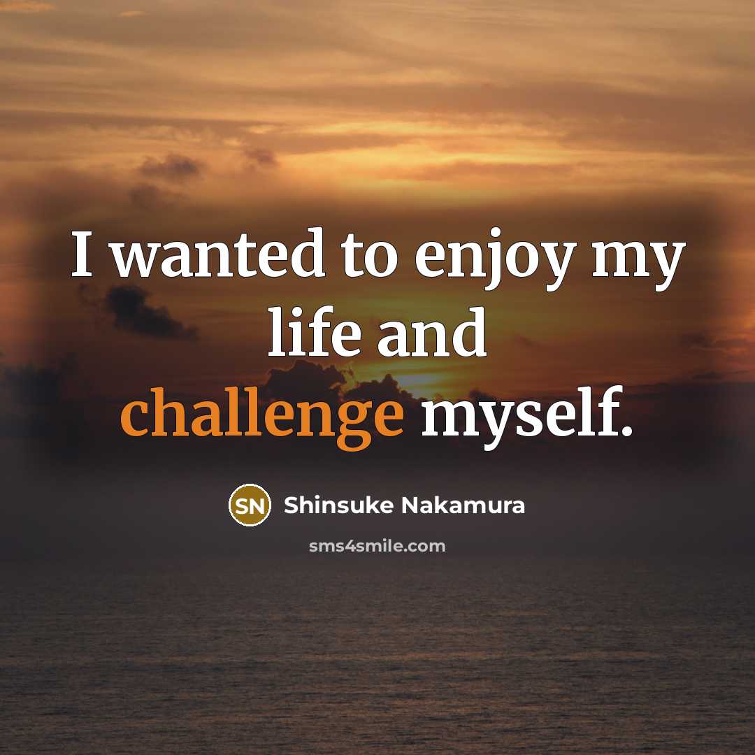 “I wanted to enjoy my life and challenge myself.…” quote by Shinsuke Nakamura