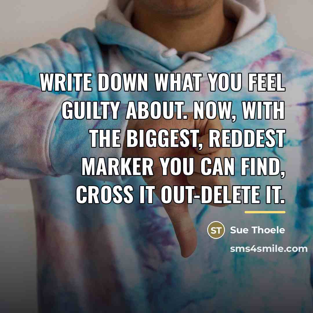 “Write down what you feel guilty about. Now, with the…” quote by Sue Thoele