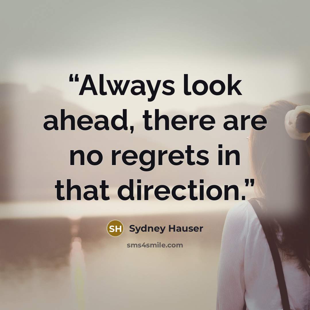 “Always look ahead, there are no regrets in that direction.” quote by Sydney Hauser