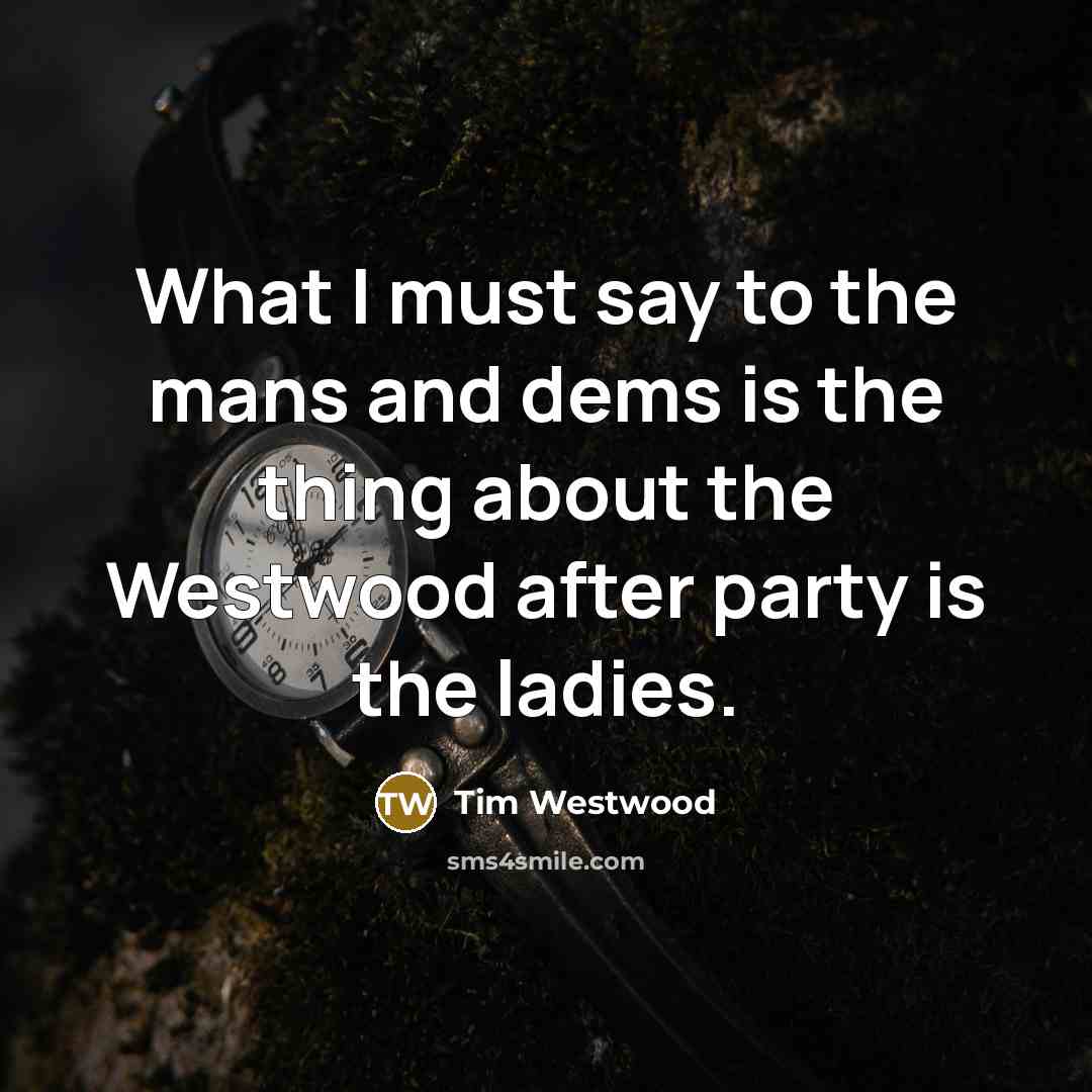 “What I must say to the mans and dems is the thing about the Westwood after party is the ladies.” quote by Tim Westwood