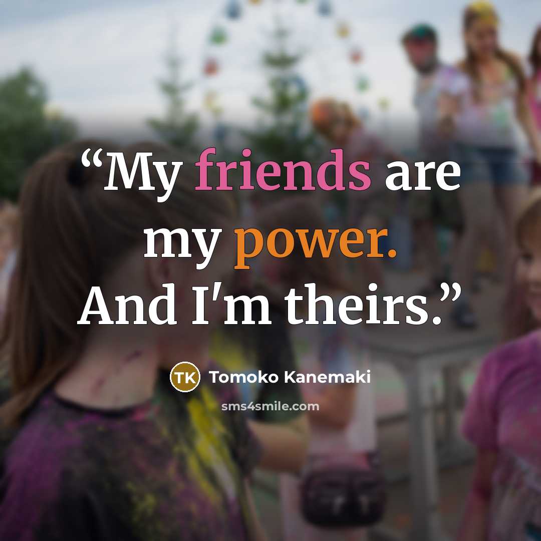 “My friends are my power. And I'm theirs.” quote by Tomoko Kanemaki