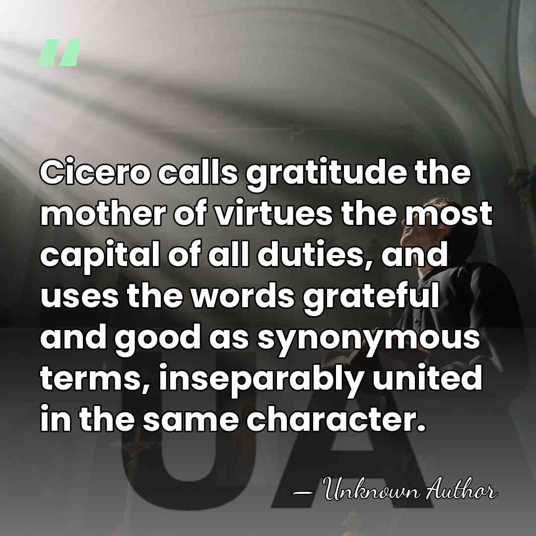 Cicero calls gratitude the mother of virtues the most capital of all&hellip; - Julius Bate