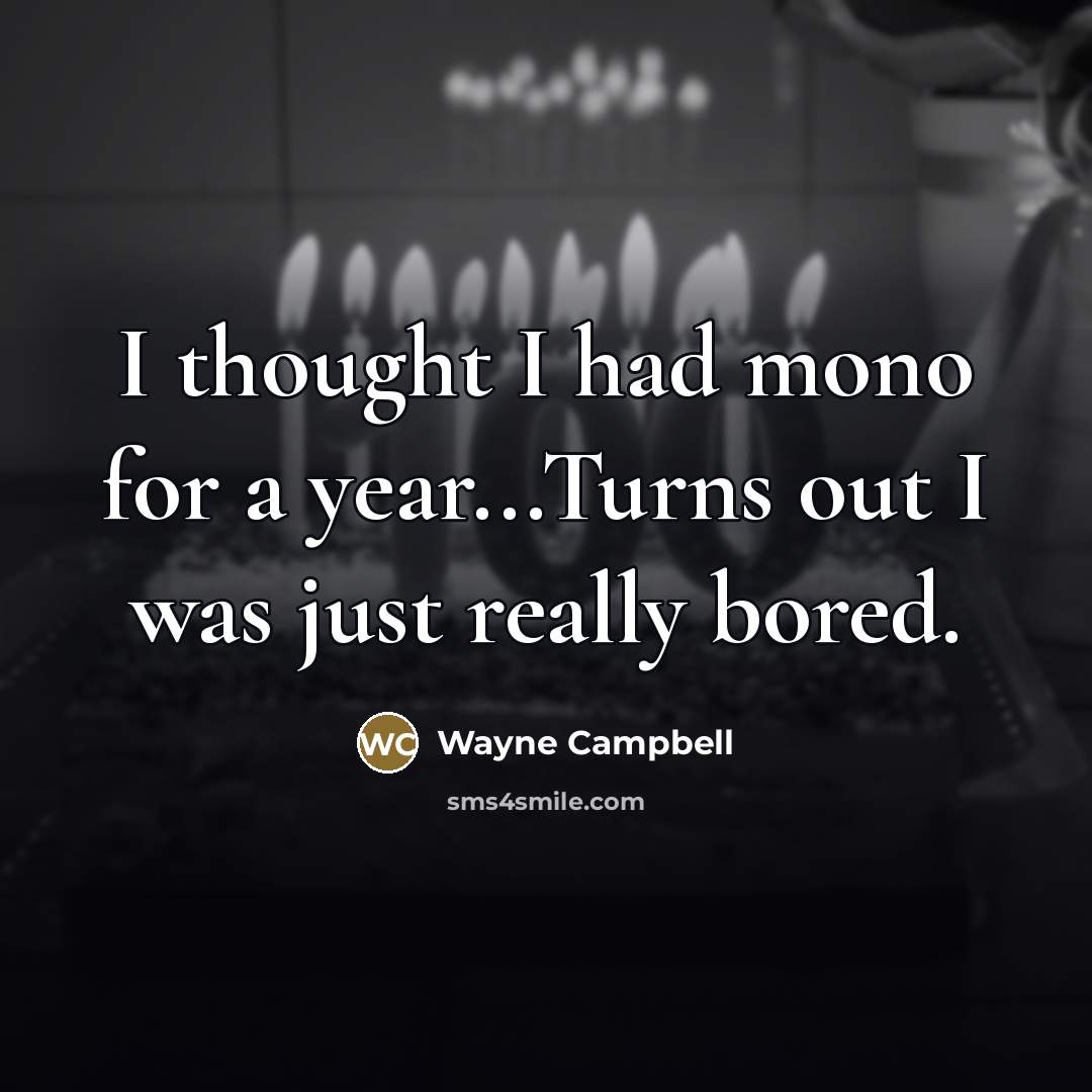 “I thought I had mono for a year...Turns out I…” quote by Wayne Campbell