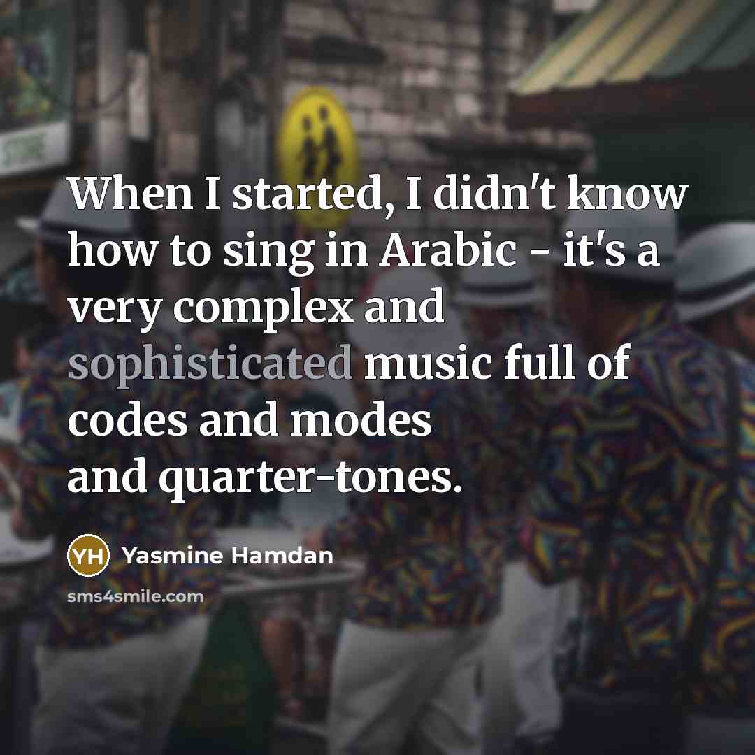 “When I started, I didn't know how to sing in Arabic - it's a very complex and sophisticated music full of codes and modes and quarter-tones.” quote by Yasmine Hamdan