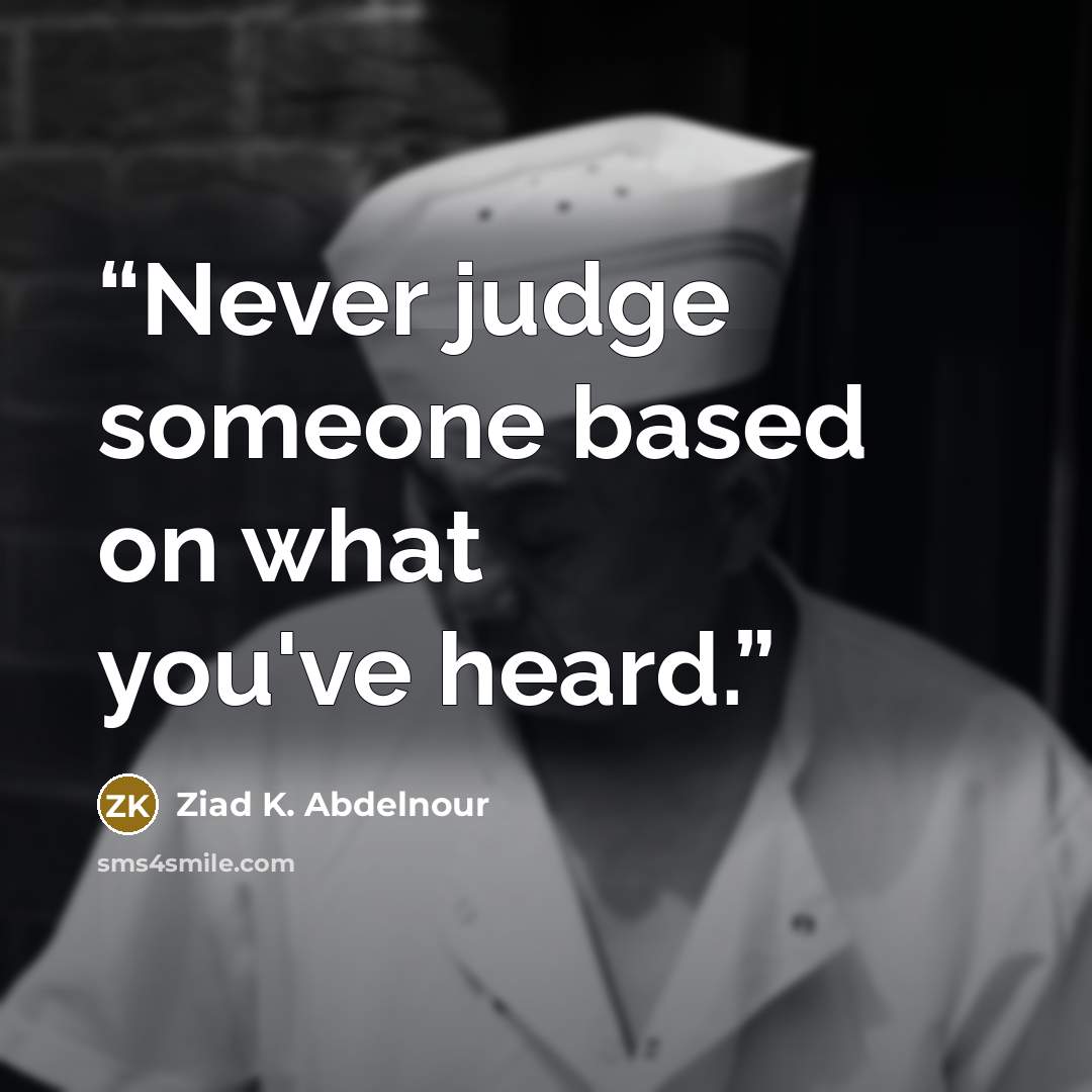 “Never judge someone based on what you've heard.” quote by Ziad K. Abdelnour
