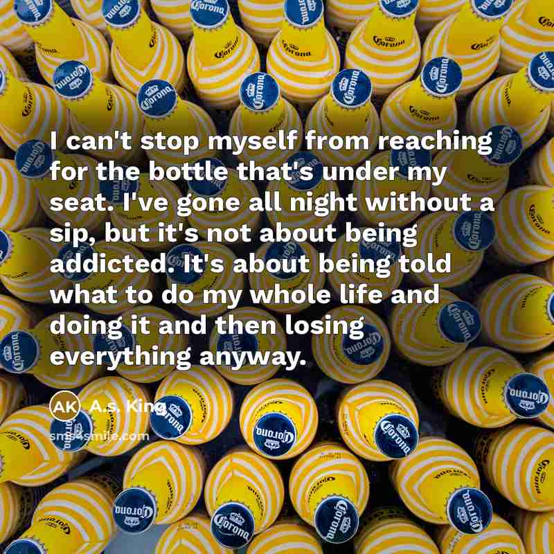 “I can't stop myself from reaching for the bottle that's…” quote by A.S. King