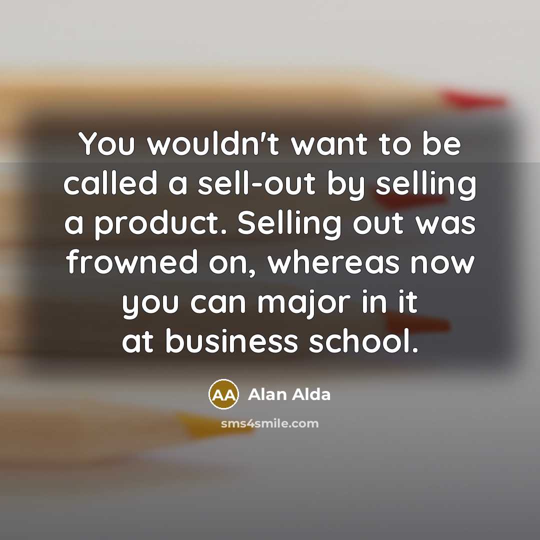 “You wouldn't want to be called a sell-out by selling…” quote by Alan Alda