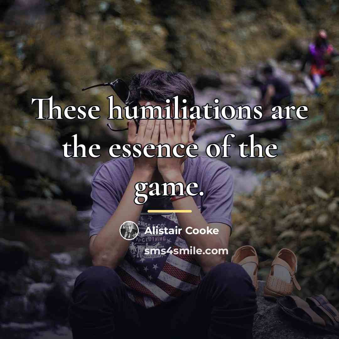 “These humiliations are the essence of the game.…” quote by Alistair Cooke