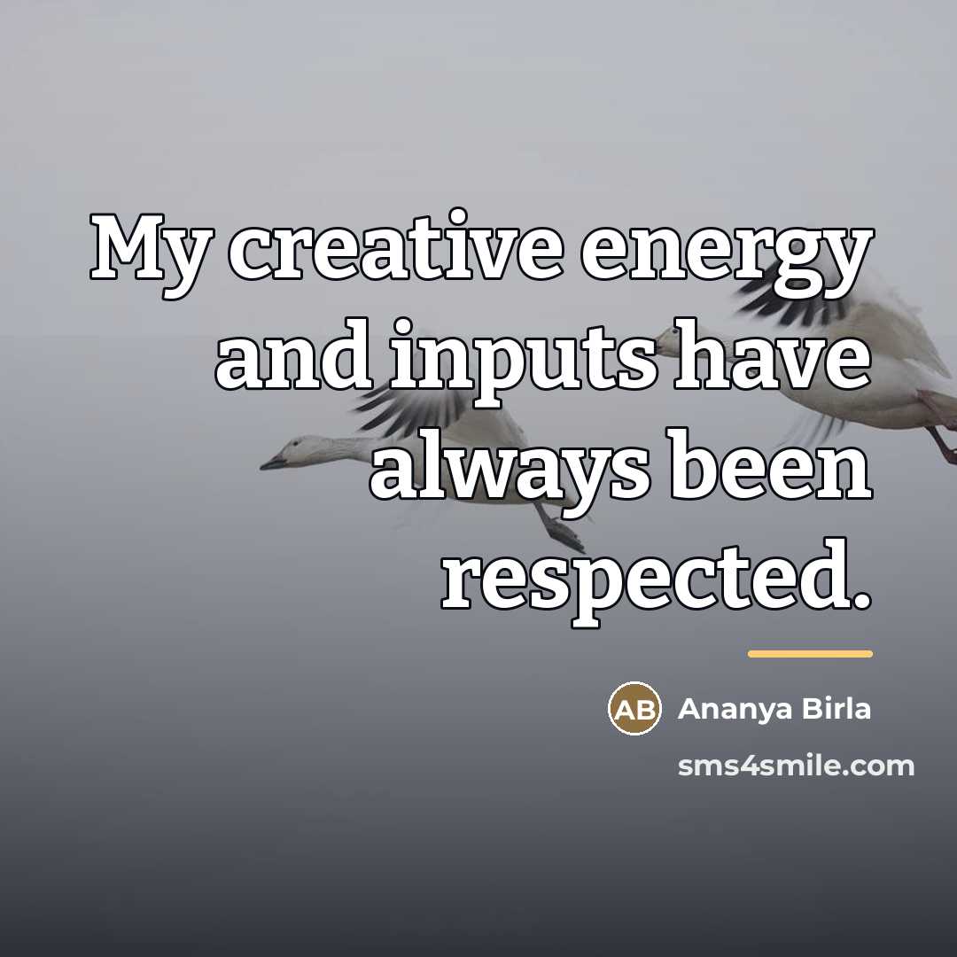 “My creative energy and inputs have always been respected.…” quote by Ananya Birla