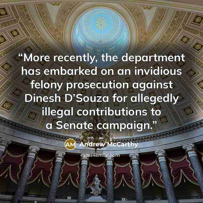 “More recently, the department has embarked on an invidious felony prosecution against Dinesh D’Souza for allegedly illegal contributions to a Senate campaign.” quote by Andrew McCarthy